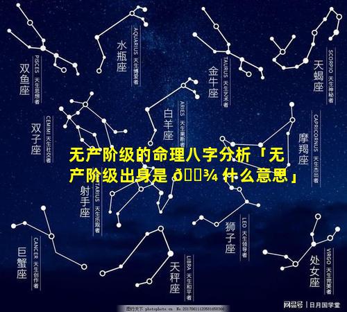 无产阶级的命理八字分析「无产阶级出身是 🌾 什么意思」